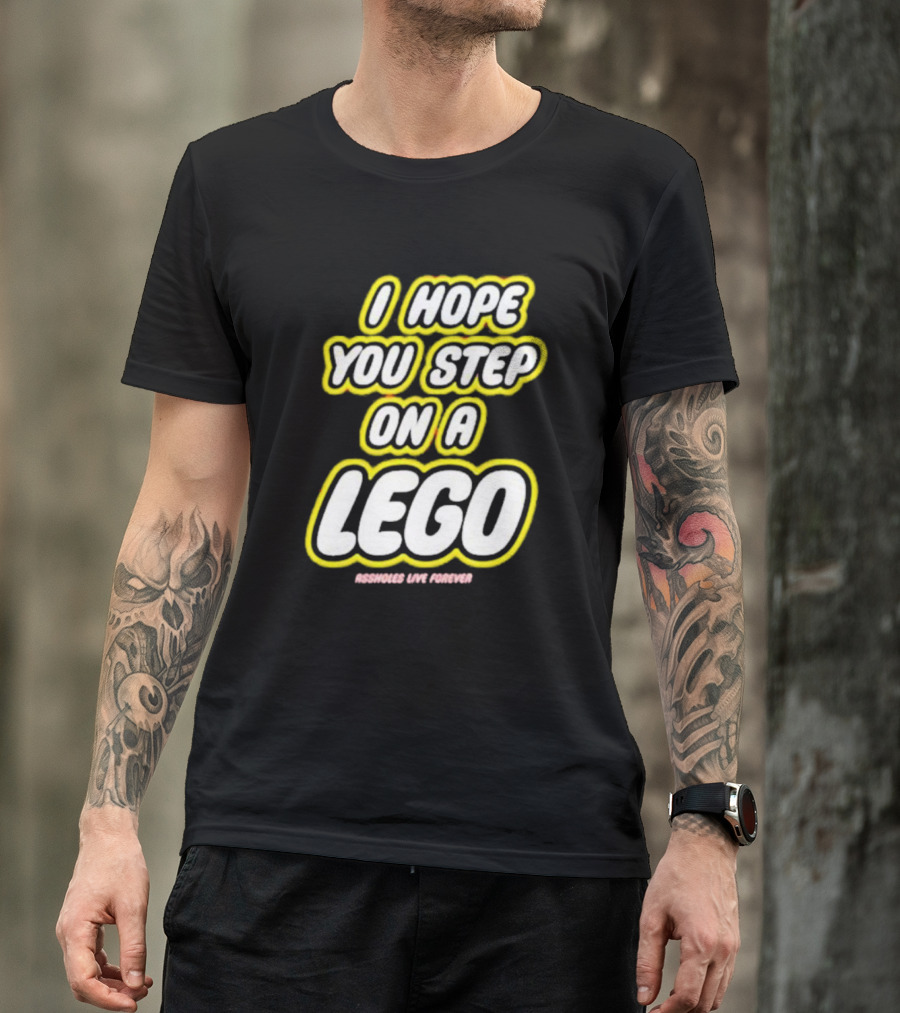 I Hope You Step On A Lego Assholes Live Forever T-Shirt