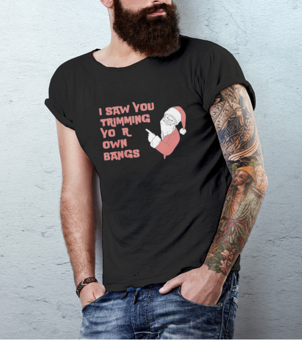 I Saw You Trimming Your Own Bangs Santa Claus Christmas T-Shirt