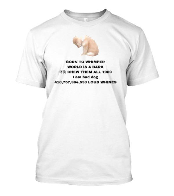 Born To Whimper World Is A Bark Chew Them All 1989 I Am Bad Dog Loud Whines T-Shirt