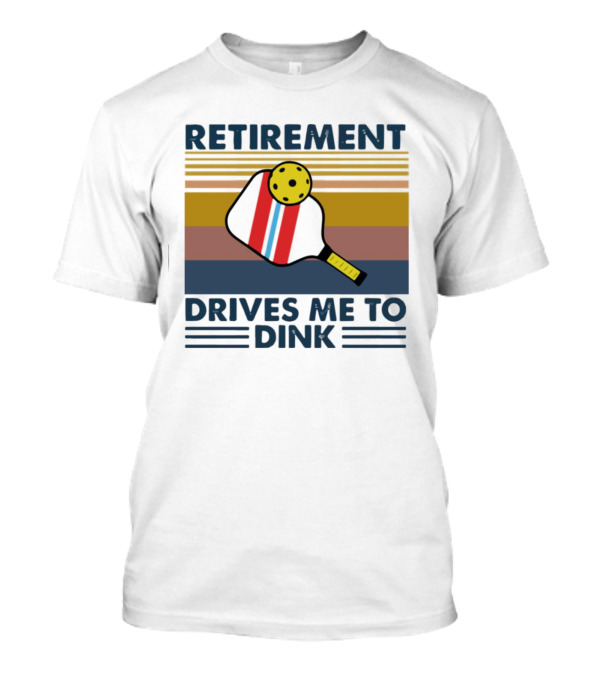 Retirement Drives Me To Dink Pickleball Paddle T-Shirt