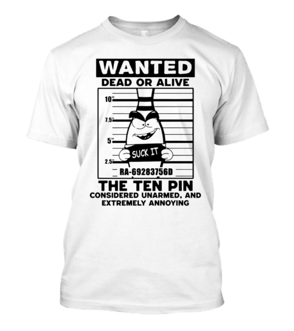 Wanted Dead Or Alive The Ten Pin Considered Unarmed And Extremely Annoying Suck It T-Shirt