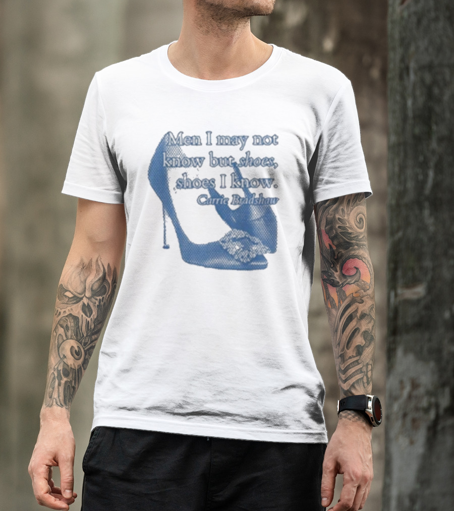 Men I May Not Know But Shoes Shoes I Know Carrie Bradshaw T-Shirt