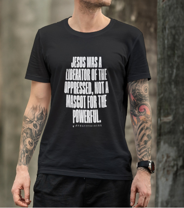 Jesus Was A Liberator Of The Oppressed Not A Mascot For The Powerful T-Shirt