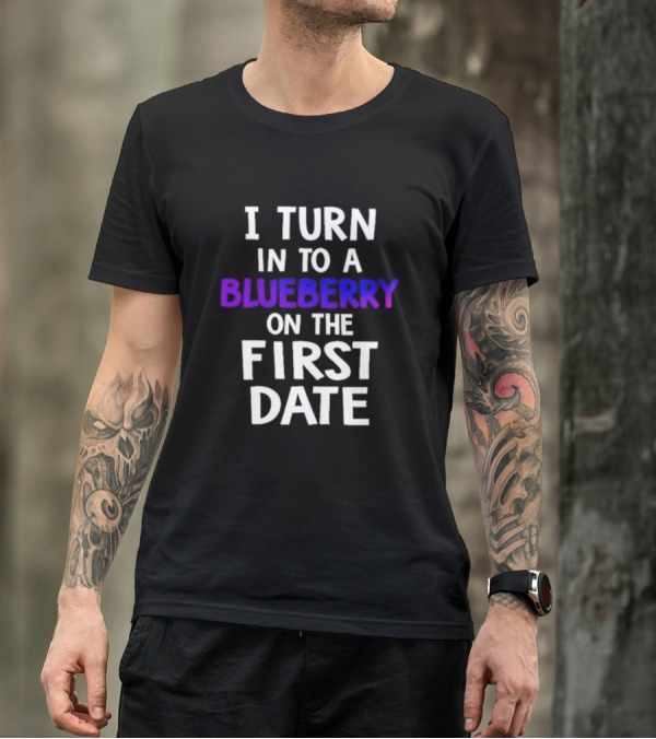 I Turn Into A Blueberry On The First Date T-Shirt