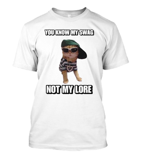 YOU KNOW MY SWAG NOT MY LORE T-Shirt