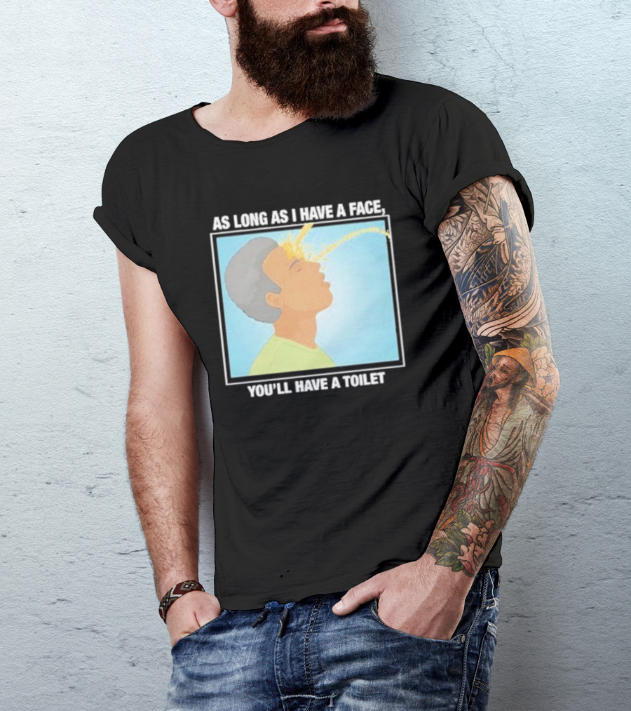 As Long As I Have A Face You'll Have A Toilet T-Shirt