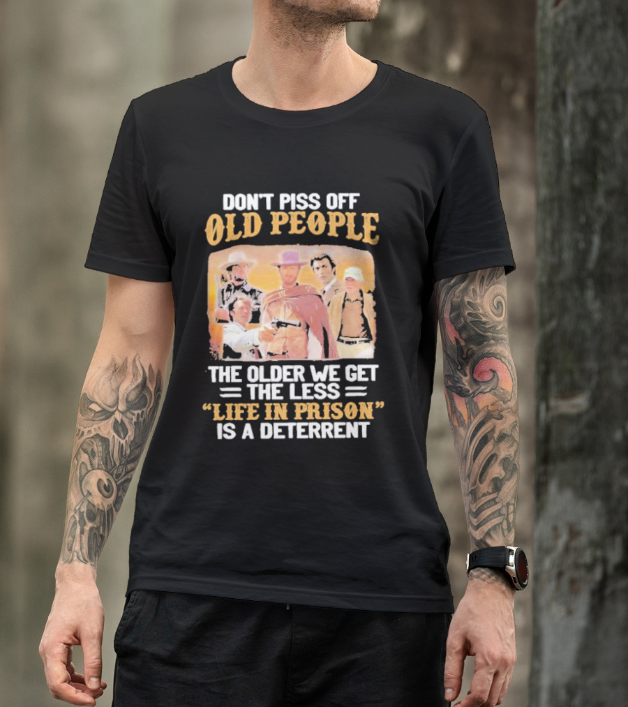 Don't Piss Off Old People The Older We Get The Less Life In Prison Is A Deterrent Clint Eastwood Images T-Shirt