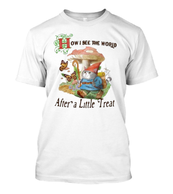 Jmcgg How I See The World After A Little Treat With Mushroom And Gnome Cat T-Shirt