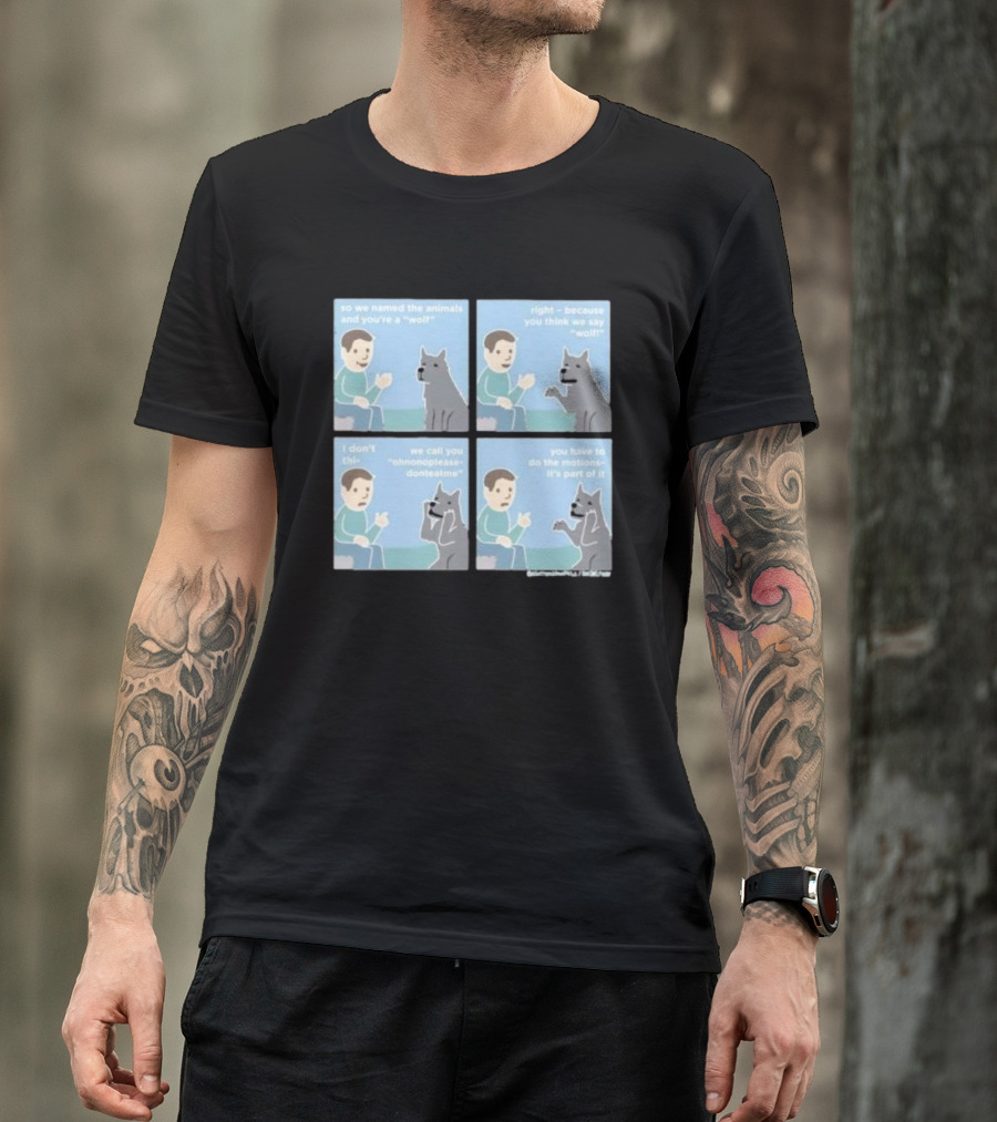 So We Named The Animals And You're A Wolf Right Because You Think We Say Wolf Oh Non Please Don't Eat Me You Have To Do The Motion It's Part Of It T-Shirt