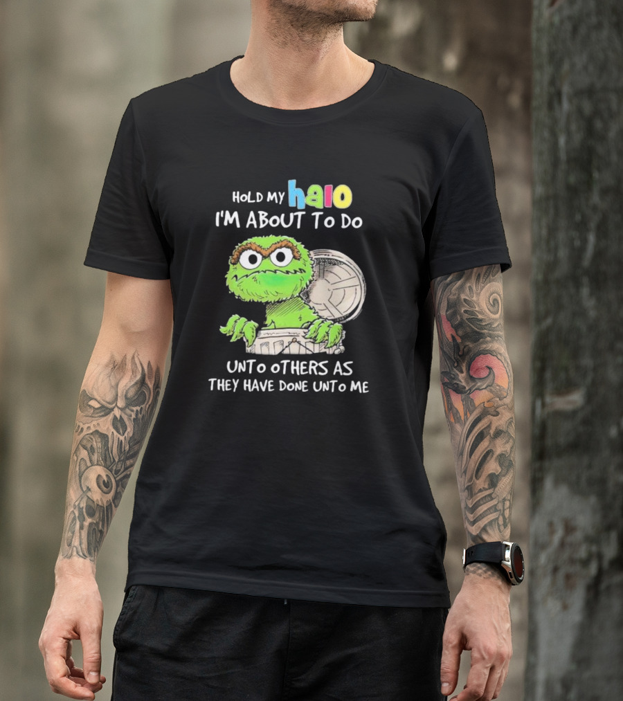 Hold My Halo Oscar The Grouch I'm About To Do Unto Others As They Have Done Unto Me T-Shirt