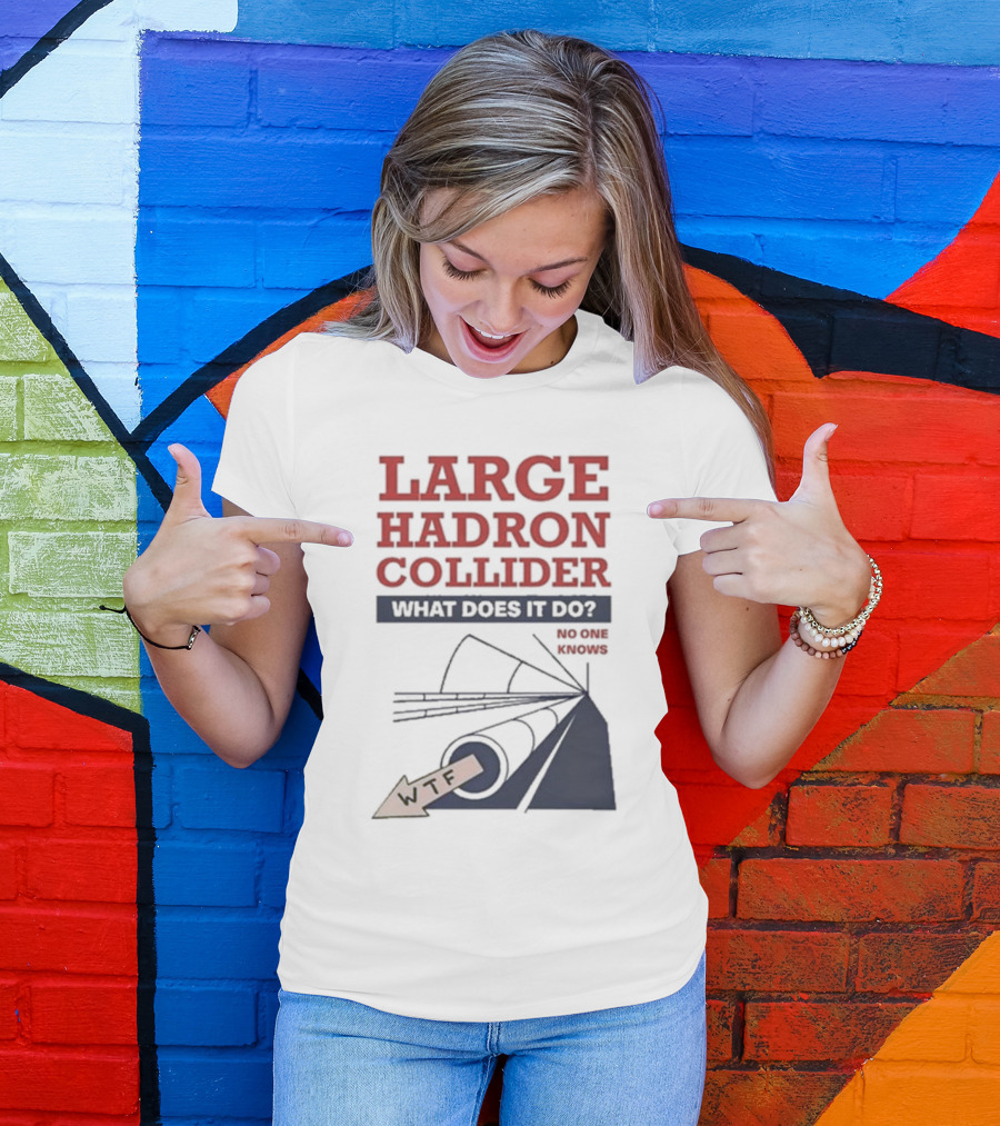 Large Hadron Collider What Does It Do No One Knows WTF T-Shirt