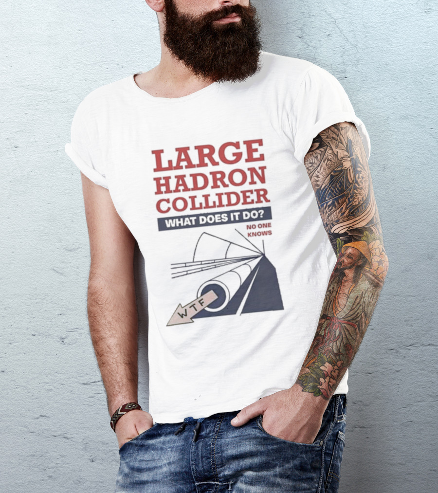 Large Hadron Collider What Does It Do No One Knows WTF T-Shirt