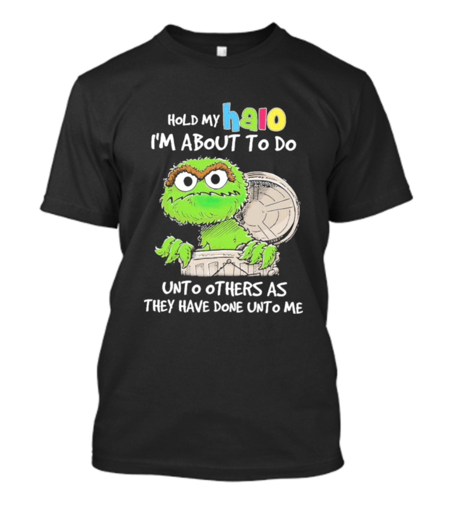 Oscar The Grouch Hold My Halo I'm About To Do Unto Others As They Have Done Unto Me T-Shirt