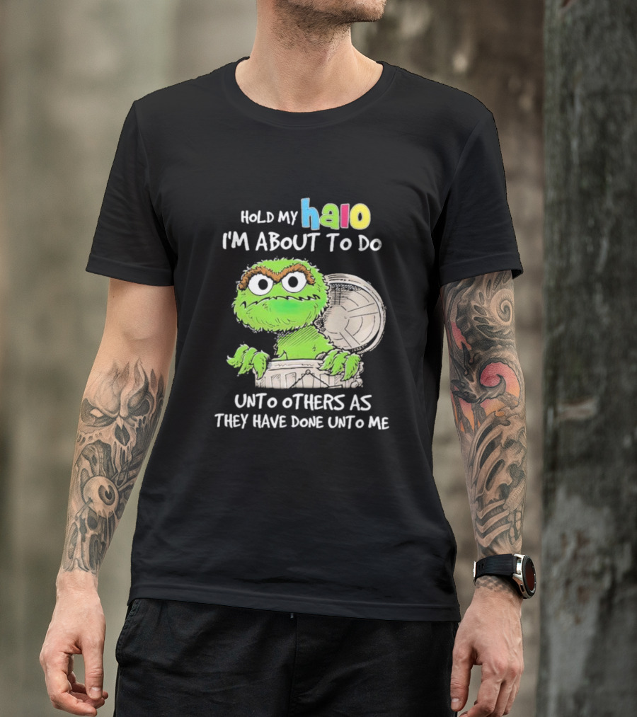 Oscar The Grouch Hold My Halo I'm About To Do Unto Others As They Have Done Unto Me T-Shirt