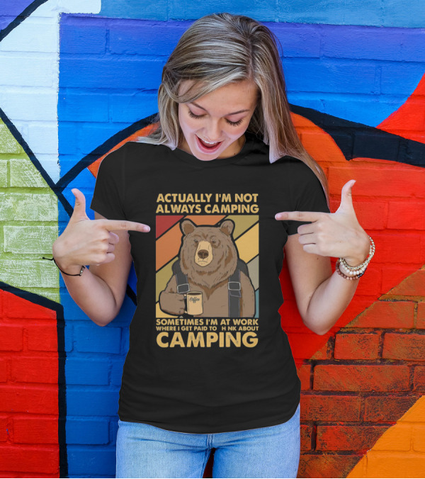 Actually I'm Not Always Camping Sometimes I'm At Work Where I Get Paid To Think About Camping Bear Coffee T-Shirt