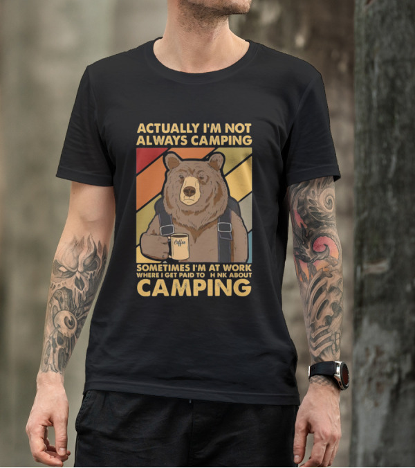Actually I'm Not Always Camping Sometimes I'm At Work Where I Get Paid To Think About Camping Bear Coffee T-Shirt