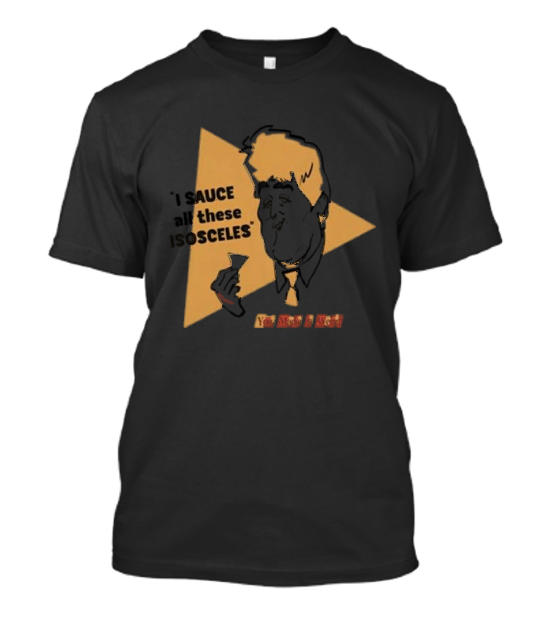 I Sauce All These Isosceles You Are A Riot T-Shirt