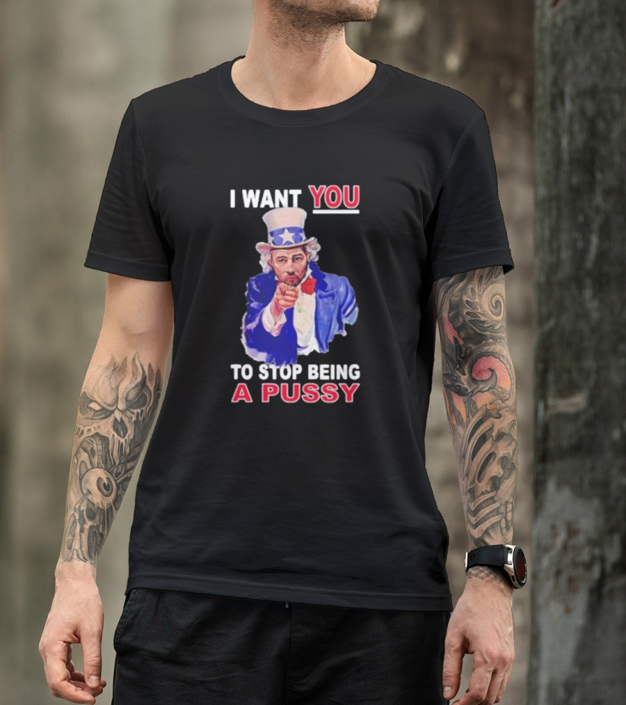 I Want You To Stop Being A Pussy Uncle Sam T-Shirt