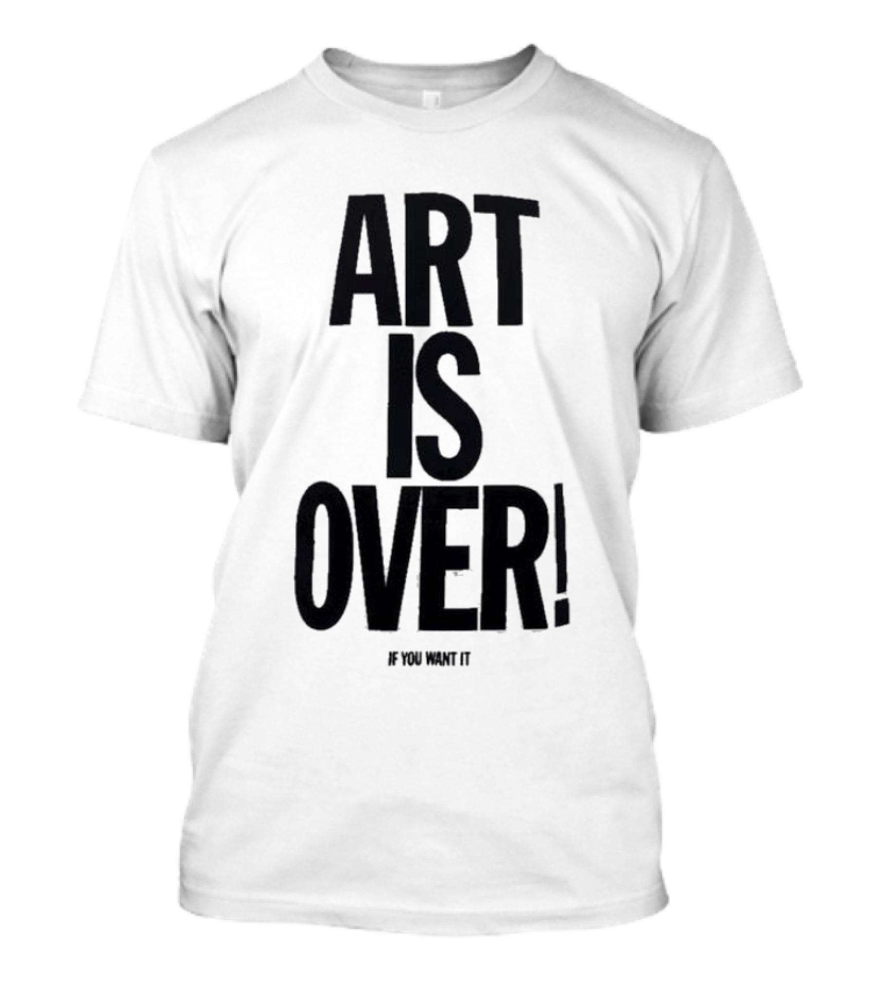 ART IS OVER If You Want It T-Shirt