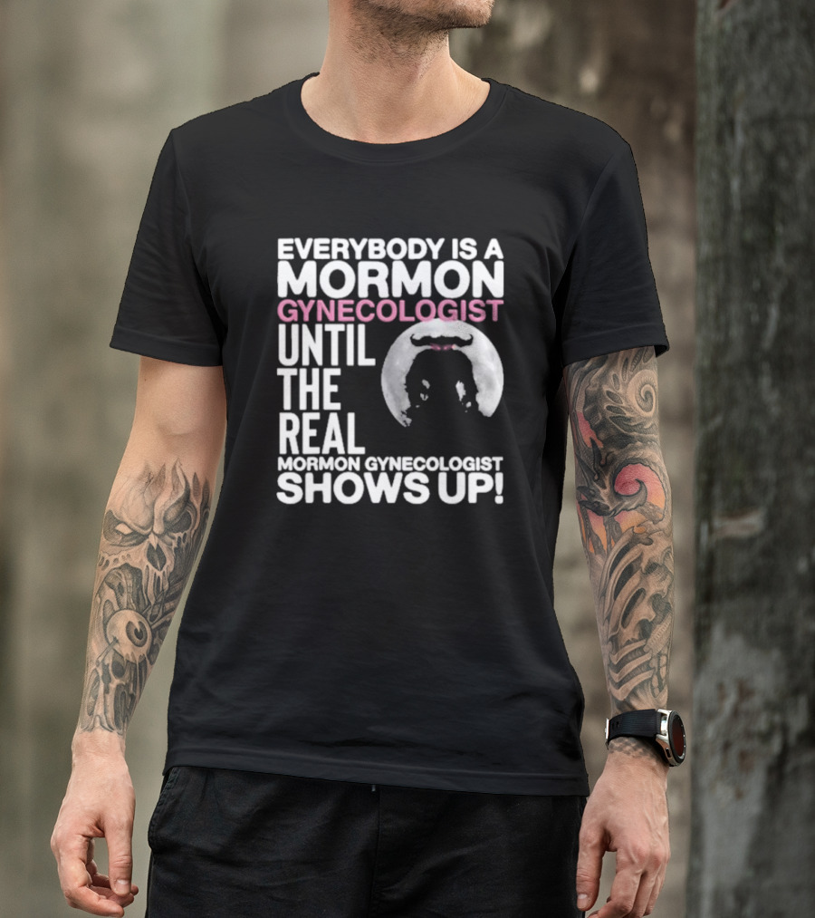 Everybody Is A Mormon Gynecologist Until The Real Mormon Gynecologist Shows Up Moon T-Shirt