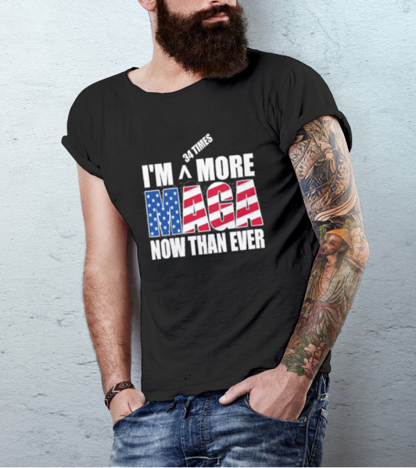 34 Times I'm More MAGA Now Than Ever T-Shirt