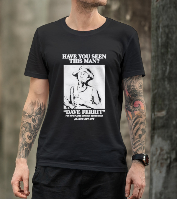 Have You Seen This Man Dave Ferrit For Info Please Contact Better Beer T-Shirt
