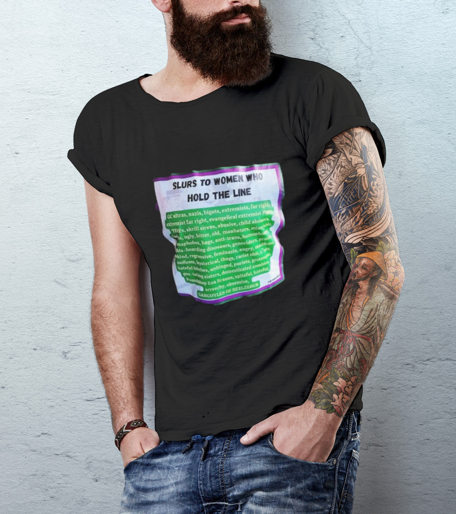 Slurs To Women Who Hold The Line GC Ultras Nazis Bigots Extremists Far Right Evangelical TERFs Gargoyles Of Beelzebub T-Shirt