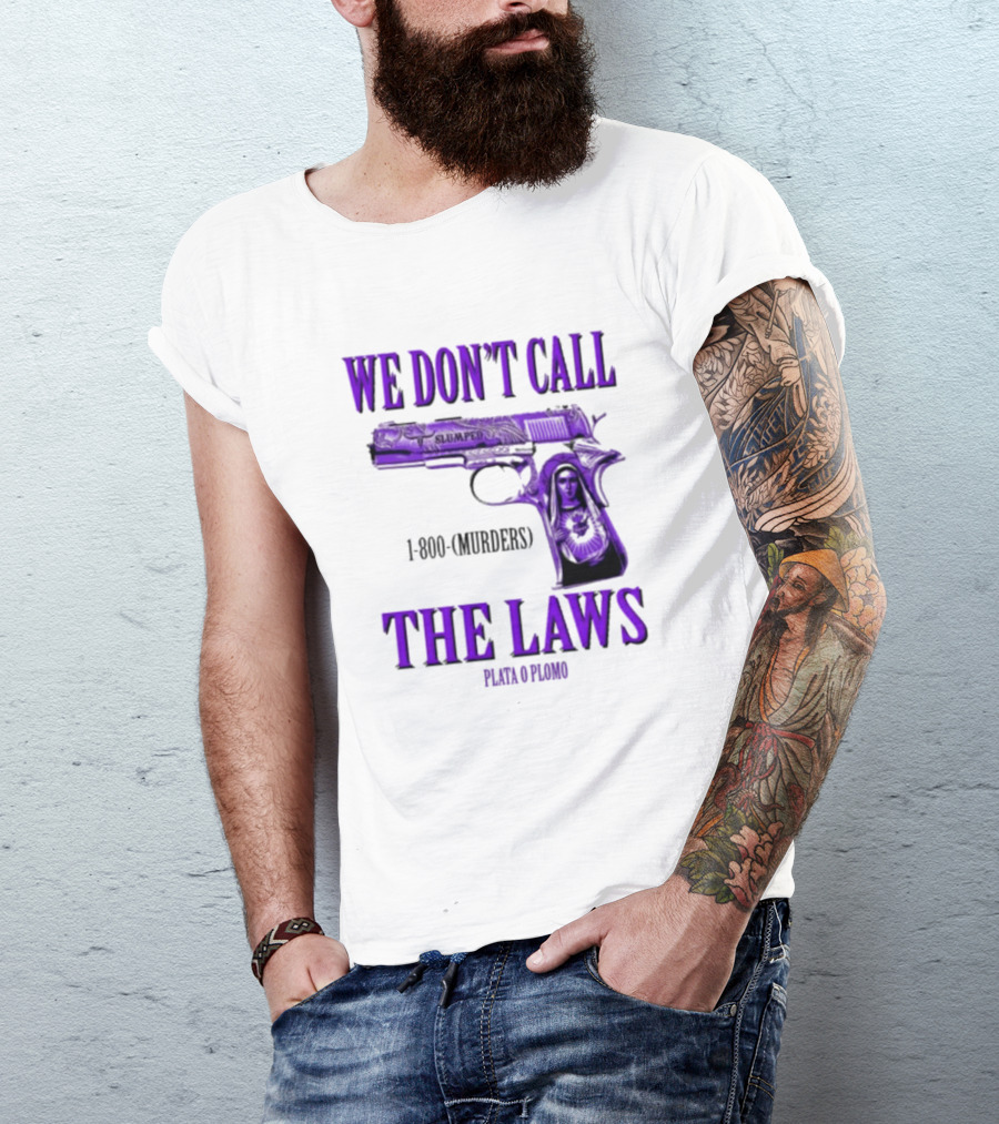 We Don't Call The Laws Slumped 1800 Murders Plata O Plomo Gun T-Shirt