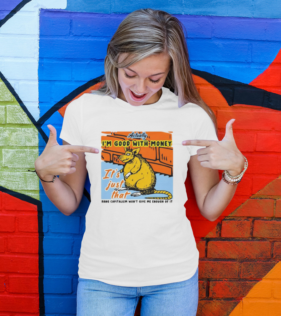 Actually I’m Good With Money It’s Just That Dang Capitalism Won’t Give Me Enough Of It T-Shirt