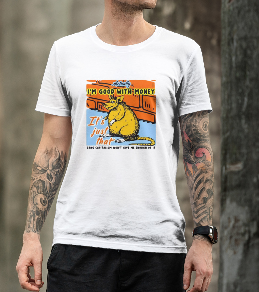 Actually I’m Good With Money It’s Just That Dang Capitalism Won’t Give Me Enough Of It T-Shirt