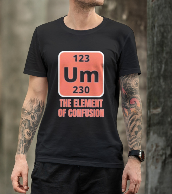 123 Um 230 The Element Of Confusion Chemistry Periodic Table T-Shirt