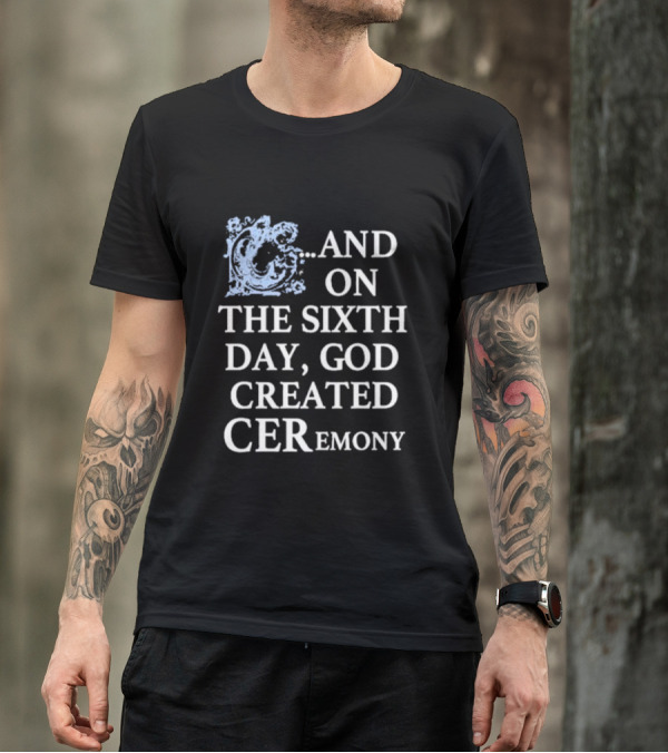And On The Sixth Day God Created Ceremony T-Shirt