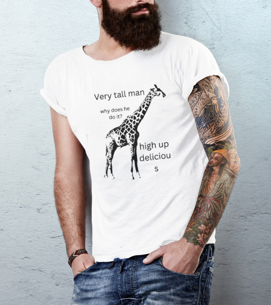 Very Tall Man Why Does He Do It High Up Delicious Giraffe T-Shirt
