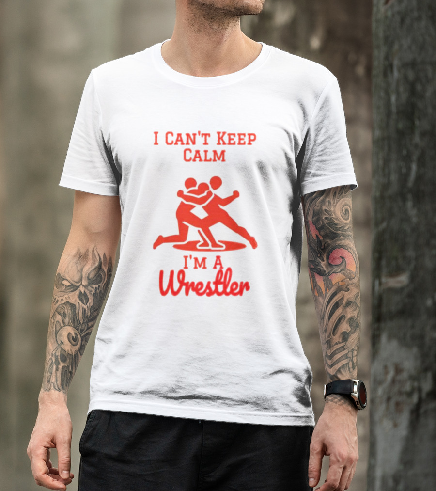 I Can't Keep Calm I'm A Wrestler T-Shirt
