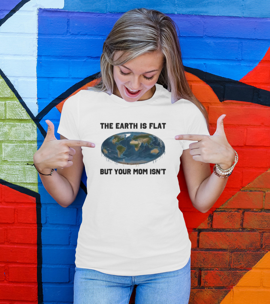 The Earth Is Flat But Your Mom Isn't Globe T-Shirt