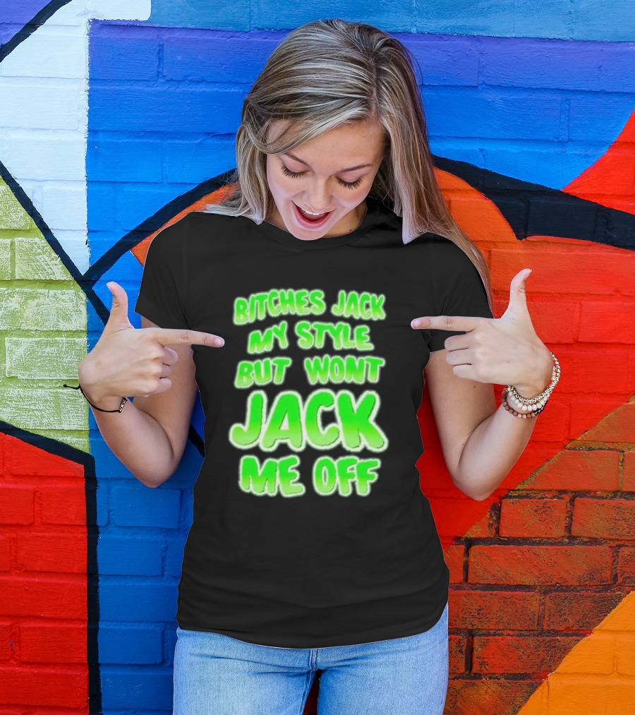 Btches Jack My Style But Wont Jck Me Off Lettering In Neon Green T-Shirt