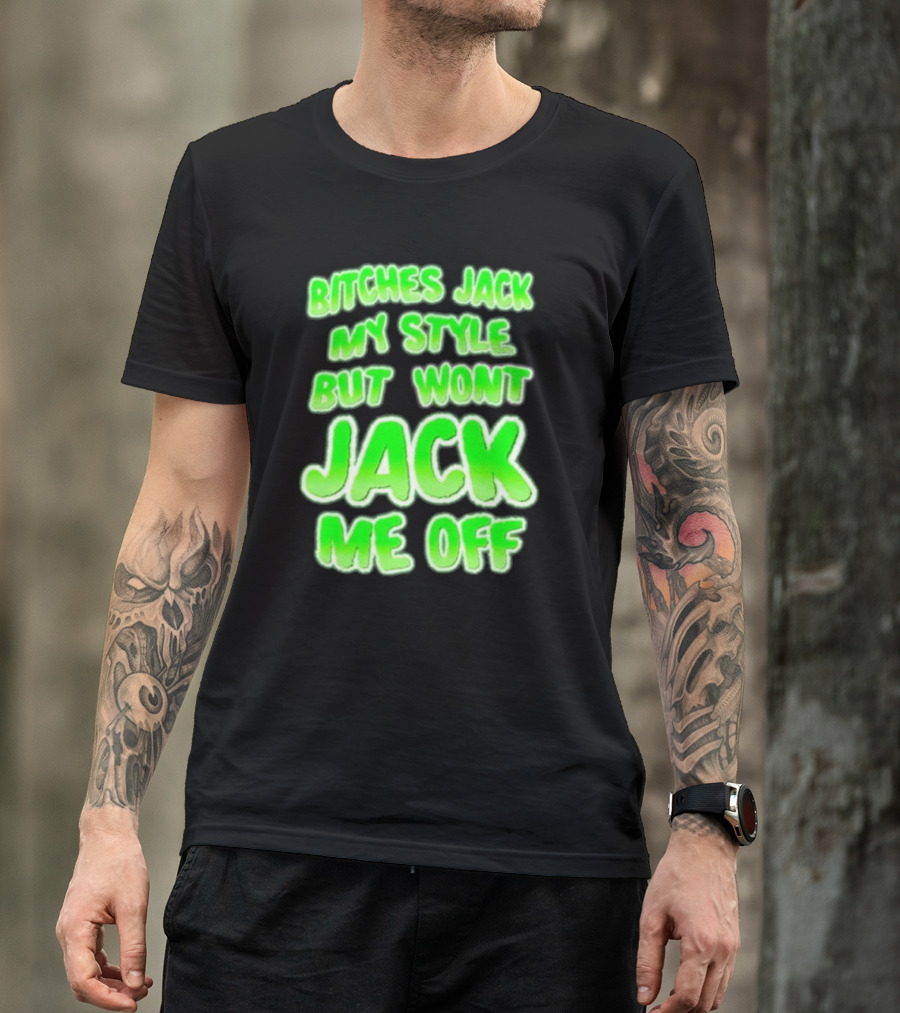 Btches Jack My Style But Wont Jck Me Off Lettering In Neon Green T-Shirt