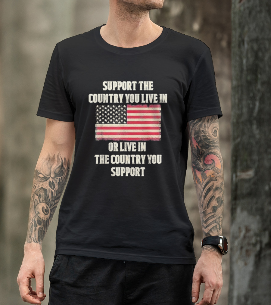 Support The Country You Live In Or Live In The Country You Support American Flag T-Shirt