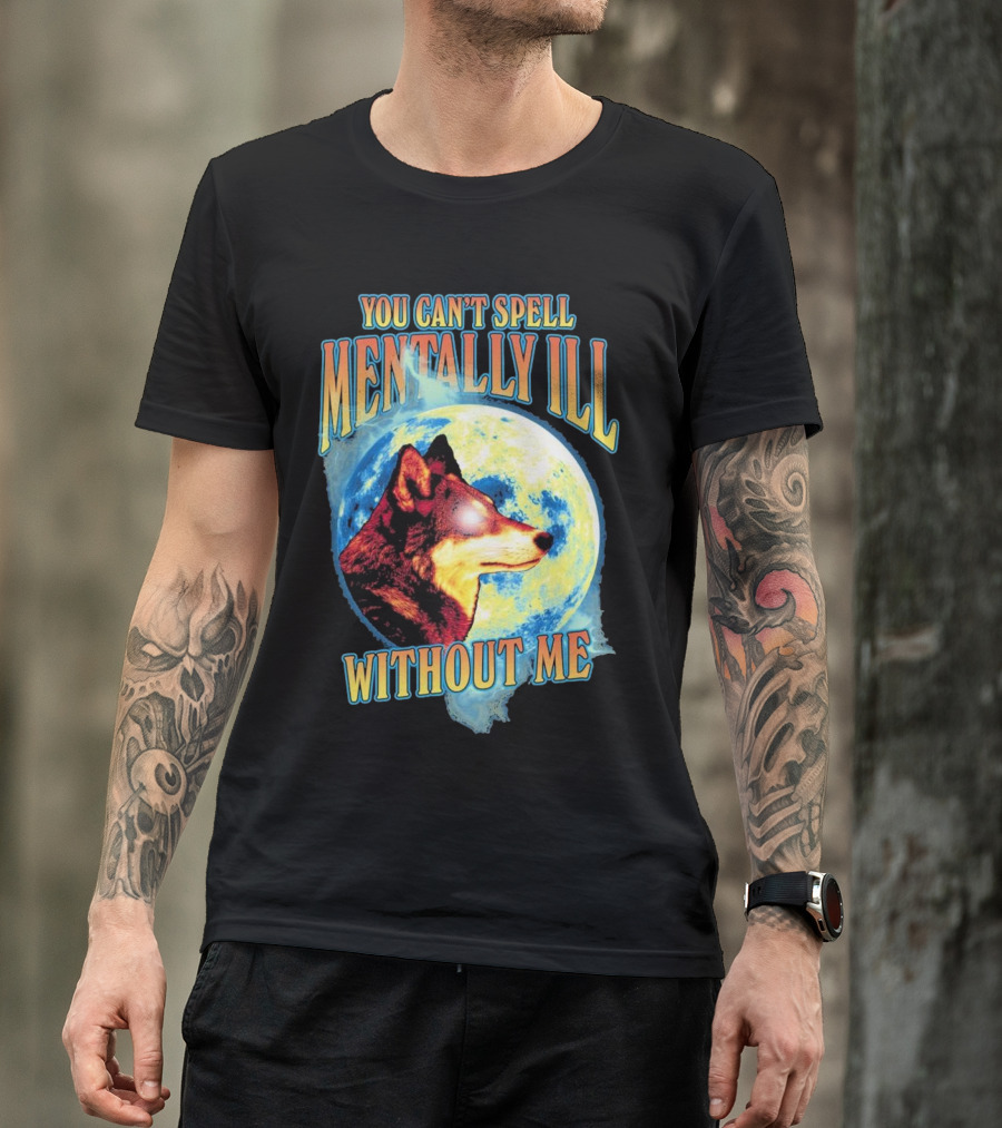 You Can't Spell Mentally Ill Without Me Wolf Moon T-Shirt