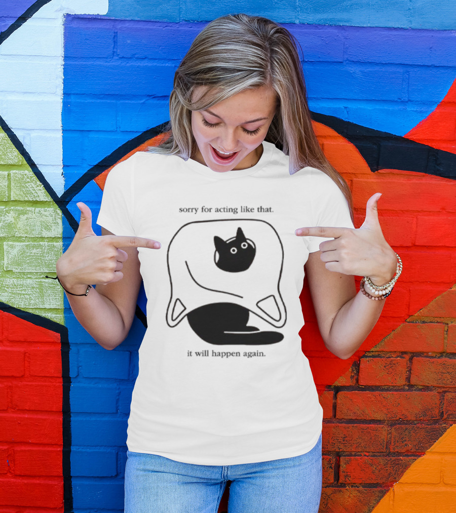 Sorry For Acting Like That Cat It Will Happen Again T-Shirt