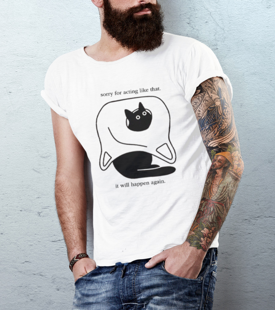 Sorry For Acting Like That Cat It Will Happen Again T-Shirt