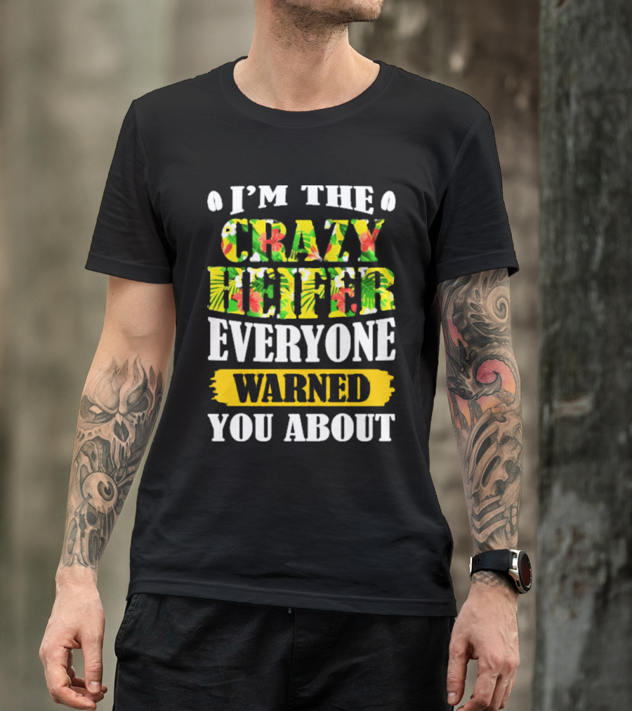 I’m The Crazy Heifer Everyone Warned You About With Floral T-Shirt