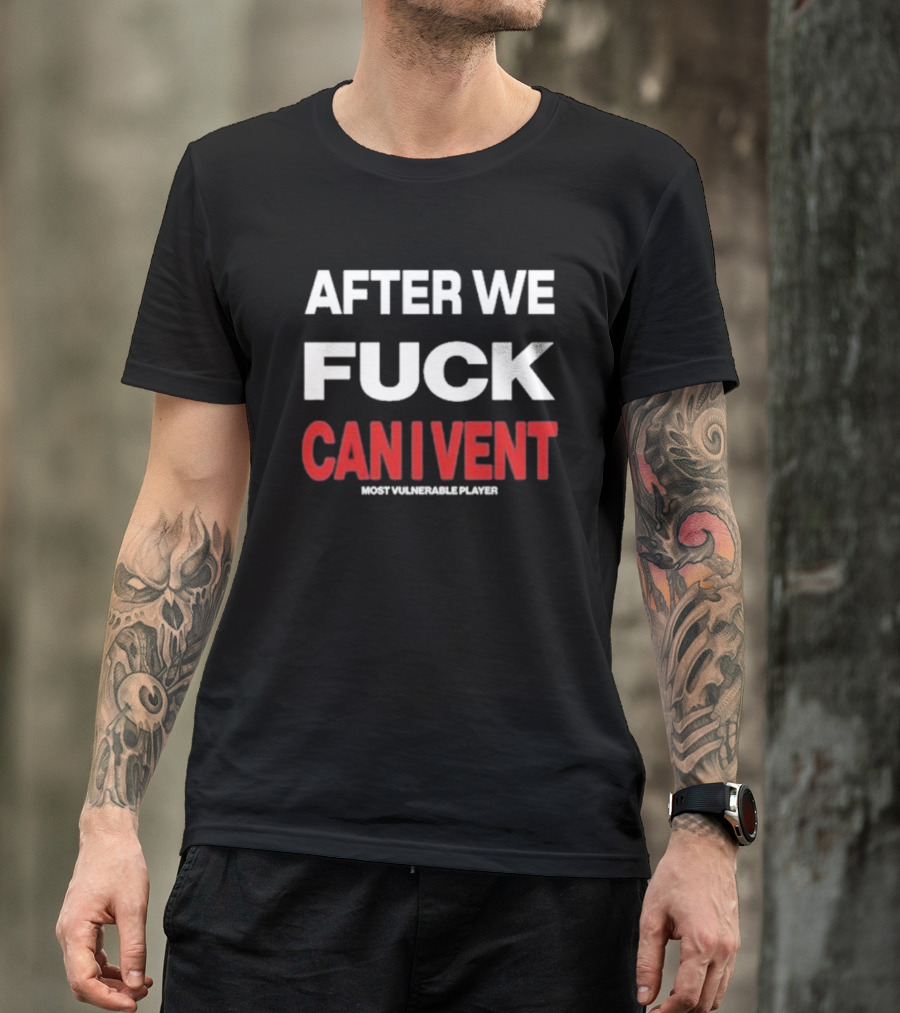 AFTER WE FCK CAN I VENT MOST VULNERABLE PLAYER T-Shirt