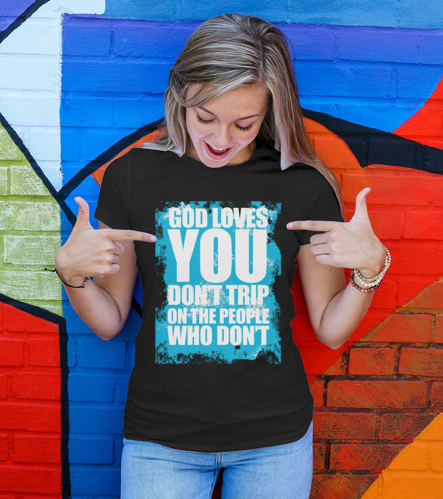 God Loves You Don't Trip On The People Who Don't T-Shirt