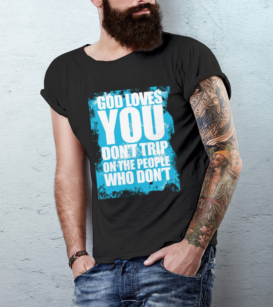 God Loves You Don't Trip On The People Who Don't T-Shirt