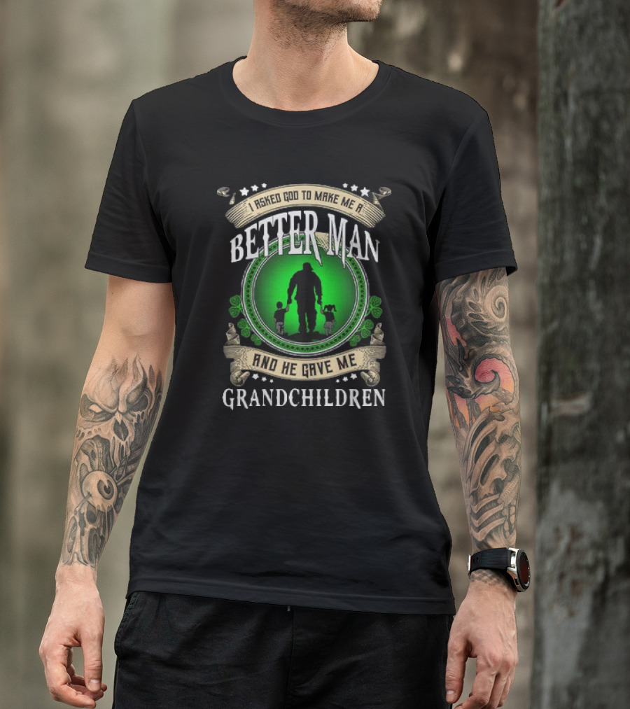 I Asked God To Make Me A Better Man And He Gave Me Grandchildren T-Shirt