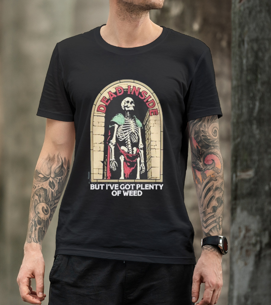 Dead Inside Skeleton But I’ve Got Plenty Of Weed T-Shirt