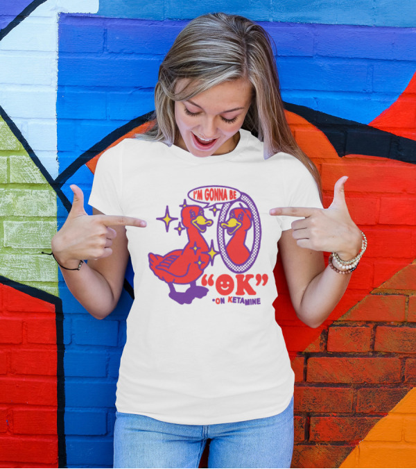 I’m Gonna Be OK Duck Looking In Mirror On Ketamine T-Shirt