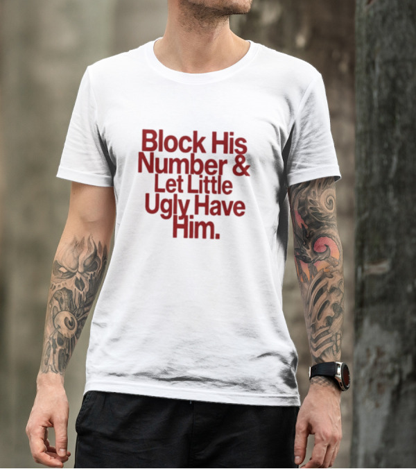 Block His Number And Let Little Ugly Have Him T-Shirt