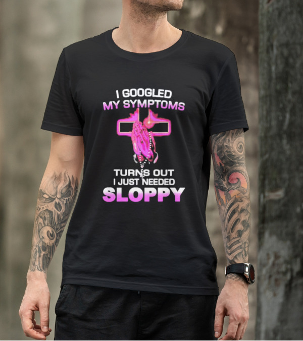 I Googled My Symptoms Turns Out I Just Needed Sloppy Praying Hands And Cross T-Shirt